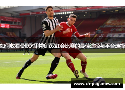 如何收看曼联对利物浦双红会比赛的最佳途径与平台选择 如何收看曼联对利物浦双红会比赛的最佳途径与平台选择