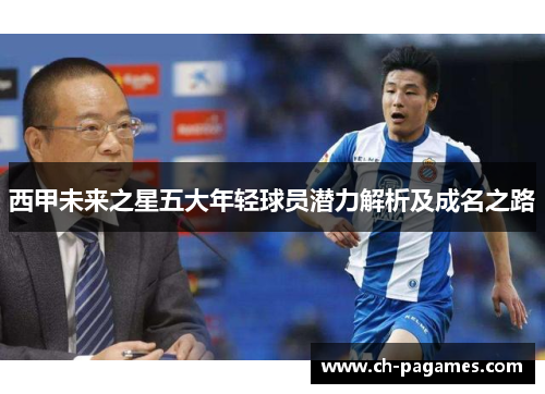 西甲未来之星五大年轻球员潜力解析及成名之路 西甲未来之星五大年轻球员潜力解析及成名之路