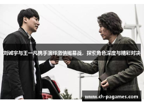 刘诚宇与王一凡携手演绎激情揭幕战,探索角色深度与精彩对决 刘诚宇与王一凡携手演绎激情揭幕战,探索角色深度与精彩对决