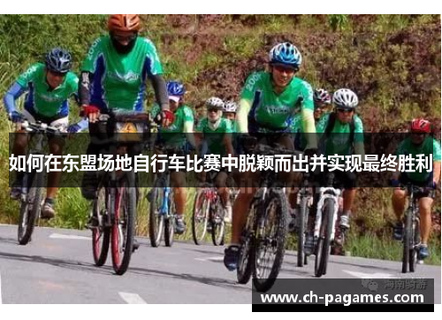 如何在东盟场地自行车比赛中脱颖而出并实现最终胜利 如何在东盟场地自行车比赛中脱颖而出并实现最终胜利