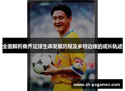 全面解析桑乔足球生涯发展历程及多特边锋的成长轨迹