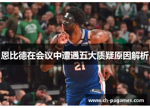 恩比德在会议中遭遇五大质疑原因解析 恩比德在会议中遭遇五大质疑原因解析