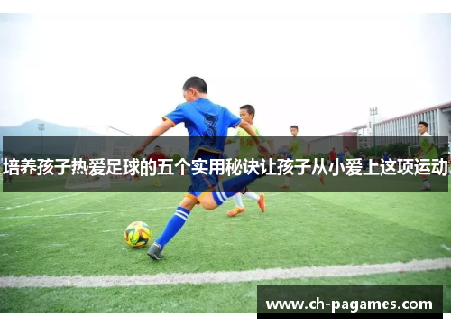 培养孩子热爱足球的五个实用秘诀让孩子从小爱上这项运动