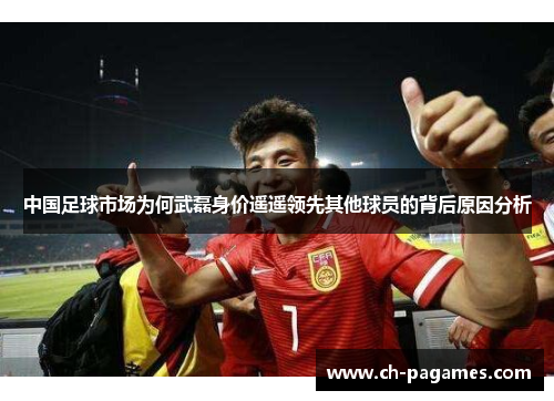中国足球市场为何武磊身价遥遥领先其他球员的背后原因分析 中国足球市场为何武磊身价遥遥领先其他球员的背后原因分析