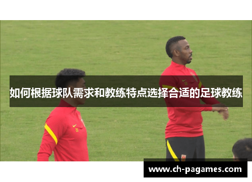 如何根据球队需求和教练特点选择合适的足球教练