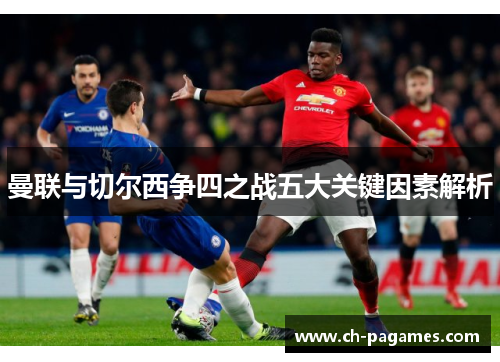 曼联与切尔西争四之战五大关键因素解析 曼联与切尔西争四之战五大关键因素解析