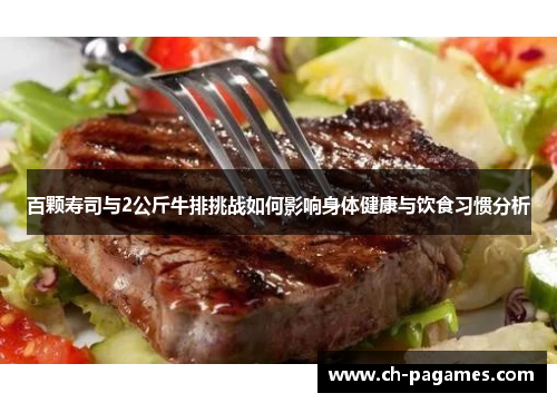 百颗寿司与2公斤牛排挑战如何影响身体健康与饮食习惯分析 百颗寿司与2公斤牛排挑战如何影响身体健康与饮食习惯分析