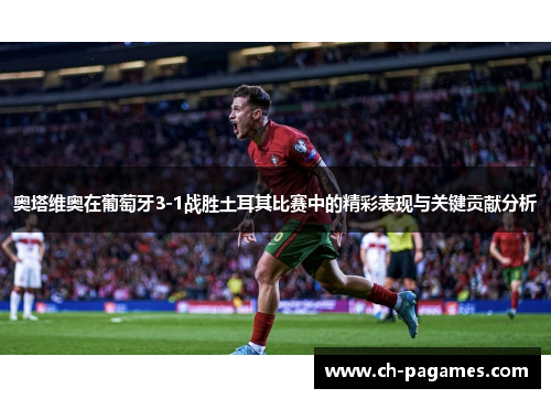 奥塔维奥在葡萄牙3-1战胜土耳其比赛中的精彩表现与关键贡献分析