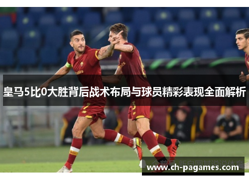 皇马5比0大胜背后战术布局与球员精彩表现全面解析 皇马5比0大胜背后战术布局与球员精彩表现全面解析