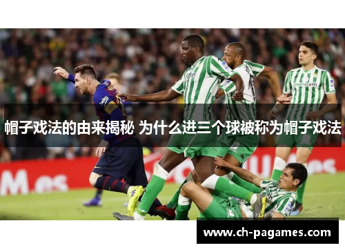 帽子戏法的由来揭秘 为什么进三个球被称为帽子戏法 帽子戏法的由来揭秘 为什么进三个球被称为帽子戏法