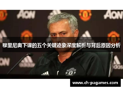 穆里尼奥下课的五个关键迹象深度解析与背后原因分析