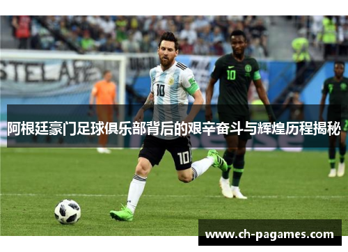 阿根廷豪门足球俱乐部背后的艰辛奋斗与辉煌历程揭秘 阿根廷豪门足球俱乐部背后的艰辛奋斗与辉煌历程揭秘