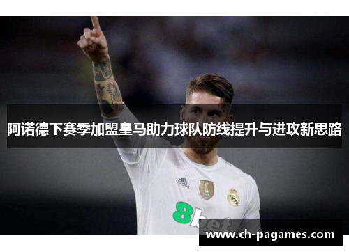 阿诺德下赛季加盟皇马助力球队防线提升与进攻新思路 阿诺德下赛季加盟皇马助力球队防线提升与进攻新思路