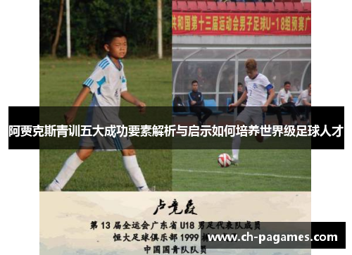 阿贾克斯青训五大成功要素解析与启示如何培养世界级足球人才 阿贾克斯青训五大成功要素解析与启示如何培养世界级足球人才