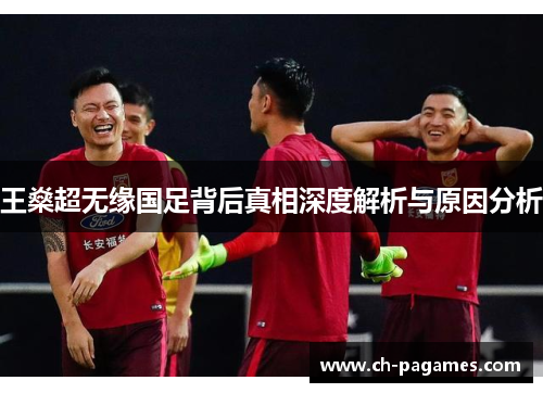 王燊超无缘国足背后真相深度解析与原因分析