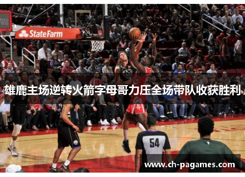 雄鹿主场逆转火箭字母哥力压全场带队收获胜利 雄鹿主场逆转火箭字母哥力压全场带队收获胜利