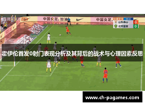 霍伊伦首发0射门表现分析及其背后的战术与心理因素反思