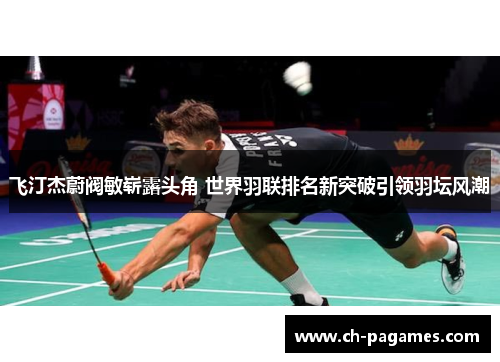飞汀杰蔚阀敏崭露头角 世界羽联排名新突破引领羽坛风潮