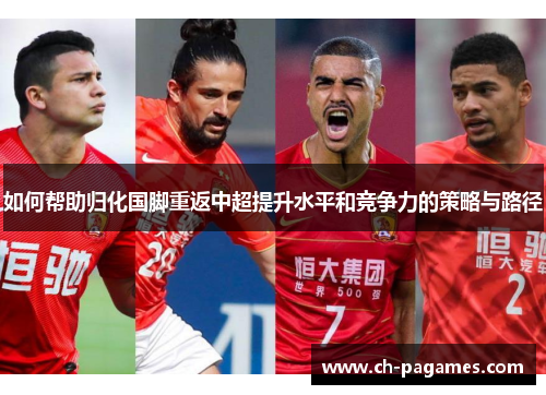 如何帮助归化国脚重返中超提升水平和竞争力的策略与路径