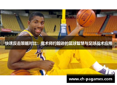快速反击策略对比：魔术师约翰逊的篮球智慧与足球战术应用