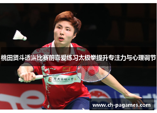 桃田贤斗透露比赛前喜爱练习太极拳提升专注力与心理调节 桃田贤斗透露比赛前喜爱练习太极拳提升专注力与心理调节
