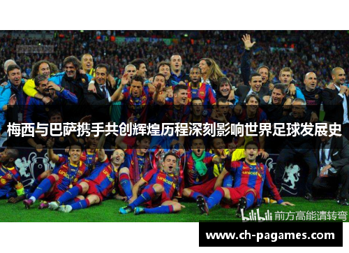 梅西与巴萨携手共创辉煌历程深刻影响世界足球发展史 梅西与巴萨携手共创辉煌历程深刻影响世界足球发展史