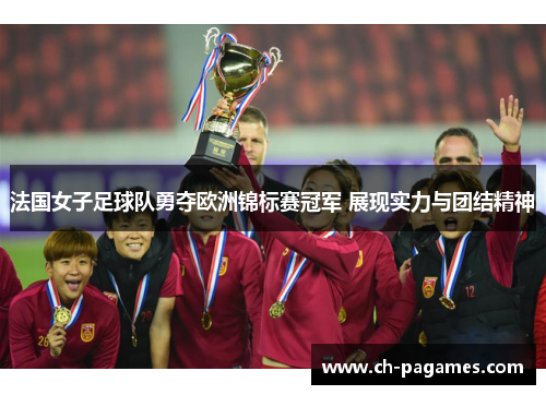 法国女子足球队勇夺欧洲锦标赛冠军 展现实力与团结精神 法国女子足球队勇夺欧洲锦标赛冠军 展现实力与团结精神