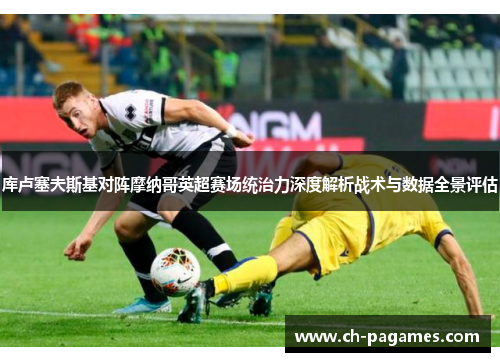 库卢塞夫斯基对阵摩纳哥英超赛场统治力深度解析战术与数据全景评估 库卢塞夫斯基对阵摩纳哥英超赛场统治力深度解析战术与数据全景评估