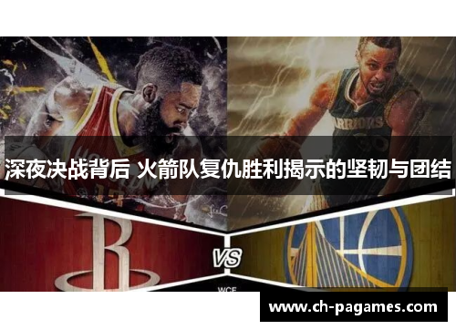 深夜决战背后 火箭队复仇胜利揭示的坚韧与团结