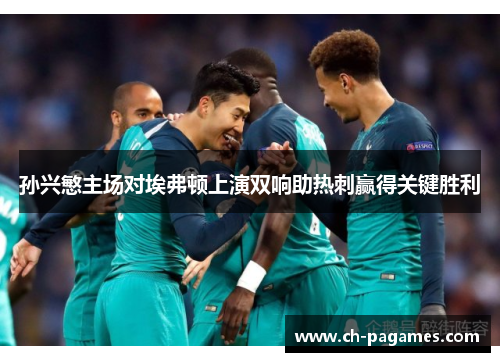 孙兴慜主场对埃弗顿上演双响助热刺赢得关键胜利