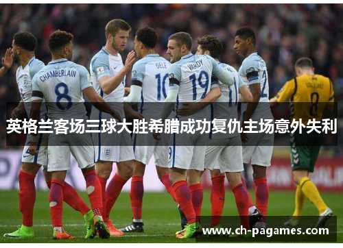 英格兰客场三球大胜希腊成功复仇主场意外失利 英格兰客场三球大胜希腊成功复仇主场意外失利
