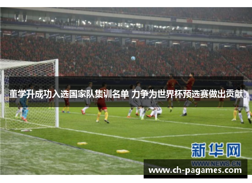 董学升成功入选国家队集训名单 力争为世界杯预选赛做出贡献 董学升成功入选国家队集训名单 力争为世界杯预选赛做出贡献