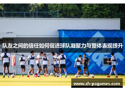 队友之间的信任如何促进球队凝聚力与整体表现提升