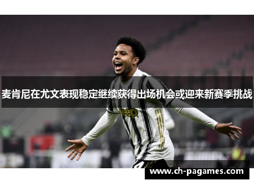 麦肯尼在尤文表现稳定继续获得出场机会或迎来新赛季挑战
