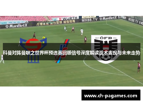 科曼对阵曼联之世界杯预选赛回暖信号深度解读战术表现与未来走势 科曼对阵曼联之世界杯预选赛回暖信号深度解读战术表现与未来走势