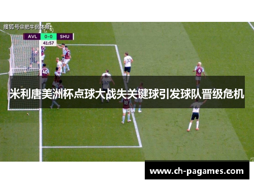 米利唐美洲杯点球大战失关键球引发球队晋级危机 米利唐美洲杯点球大战失关键球引发球队晋级危机