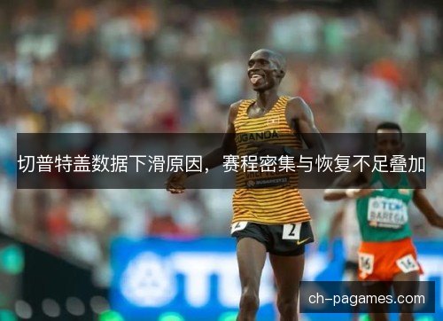 切普特盖数据下滑原因，赛程密集与恢复不足叠加